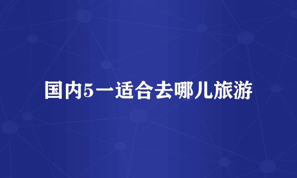 国内5一适合去哪儿旅游