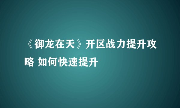 《御龙在天》开区战力提升攻略 如何快速提升
