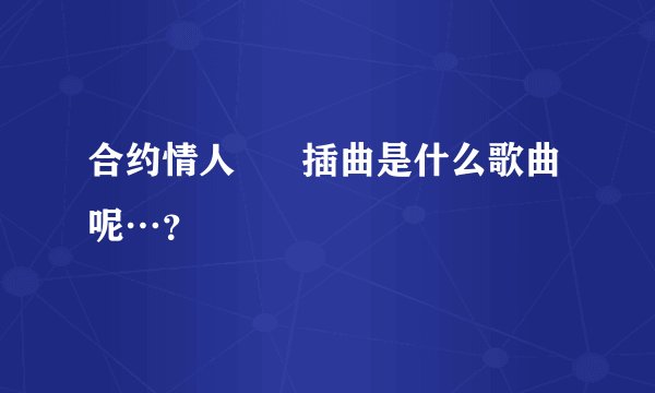 合约情人      插曲是什么歌曲呢…？