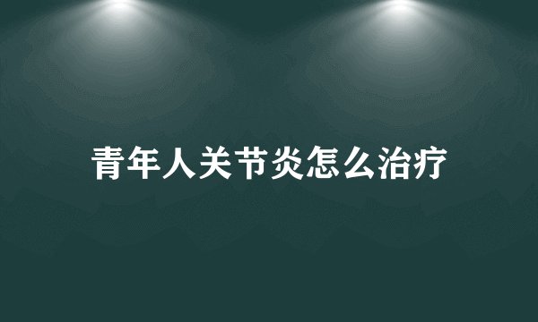 青年人关节炎怎么治疗