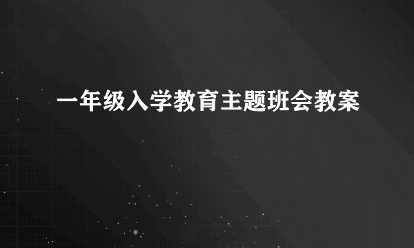 一年级入学教育主题班会教案
