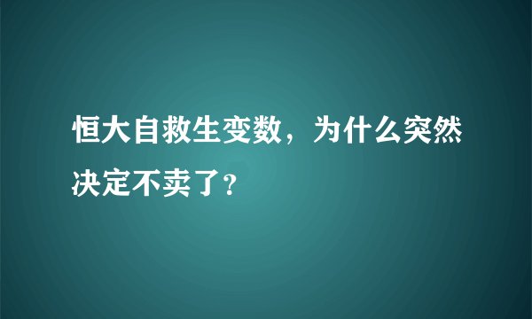 恒大自救生变数,为什么突然决定不卖了?
