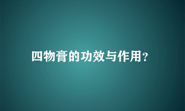 四物膏的功效与作用？