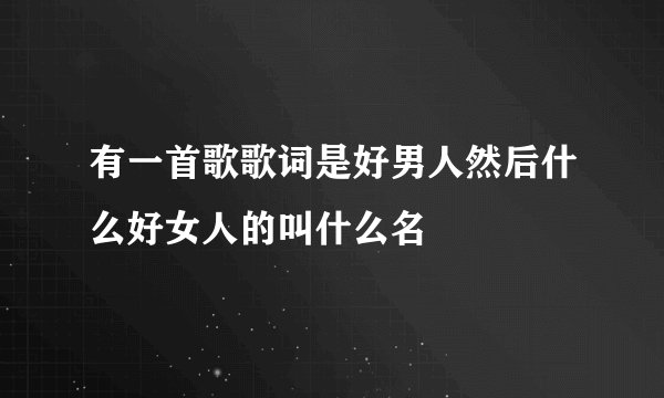 有一首歌歌词是好男人然后什么好女人的叫什么名