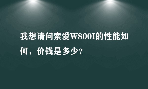 我想请问索爱W800I的性能如何,价钱是多少?