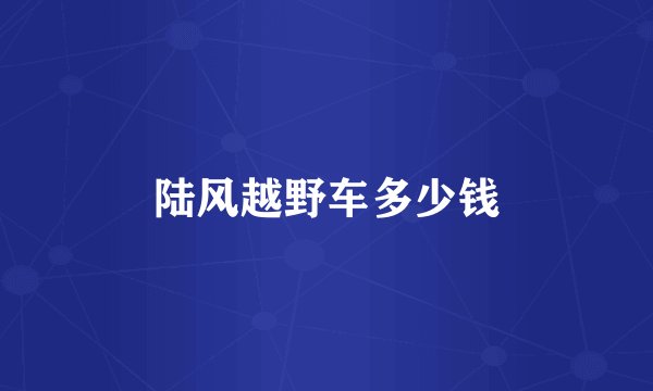 陆风越野车多少钱