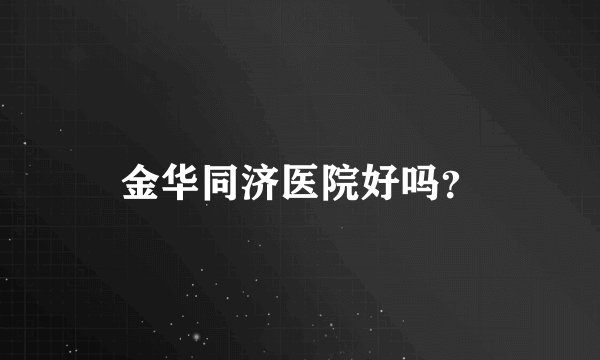 金华同济医院好吗？