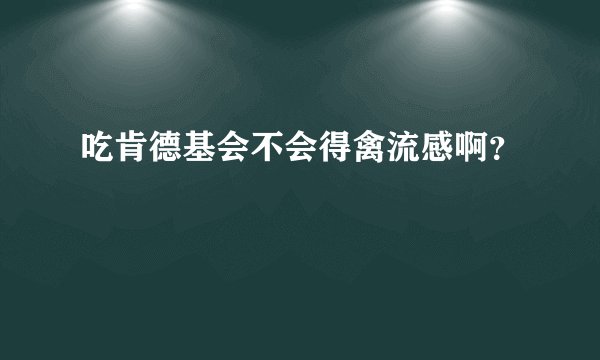 吃肯德基会不会得禽流感啊？