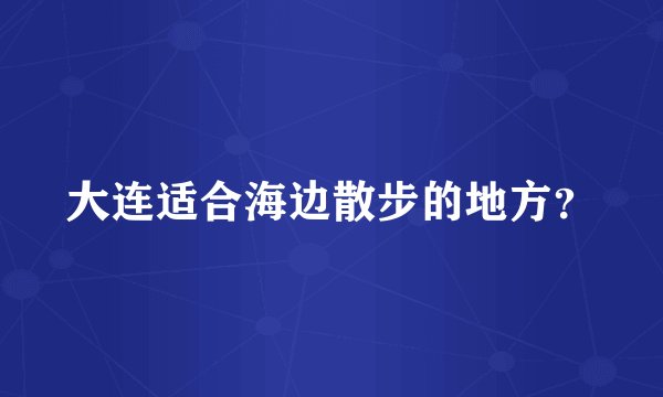大连适合海边散步的地方？