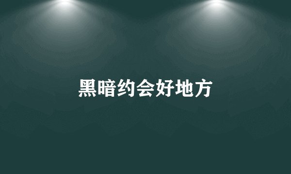 黑暗约会好地方