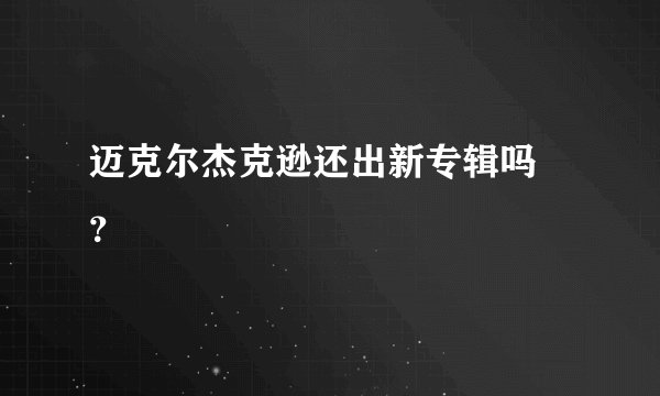 迈克尔杰克逊还出新专辑吗 ？