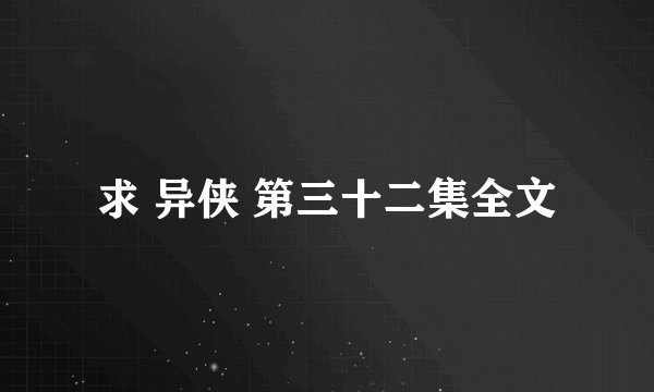 求 异侠 第三十二集全文