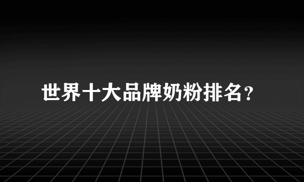 世界十大品牌奶粉排名？