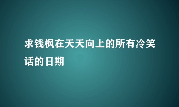 求钱枫在天天向上的所有冷笑话的日期