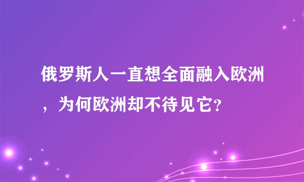 俄罗斯人一直想全面融入欧洲，为何欧洲却不待见它？