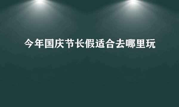 今年国庆节长假适合去哪里玩