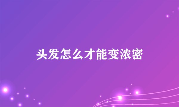头发怎么才能变浓密