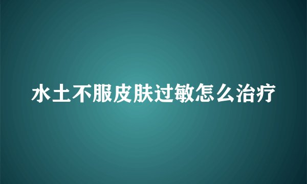 水土不服皮肤过敏怎么治疗