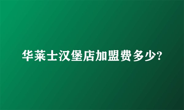 华莱士汉堡店加盟费多少?