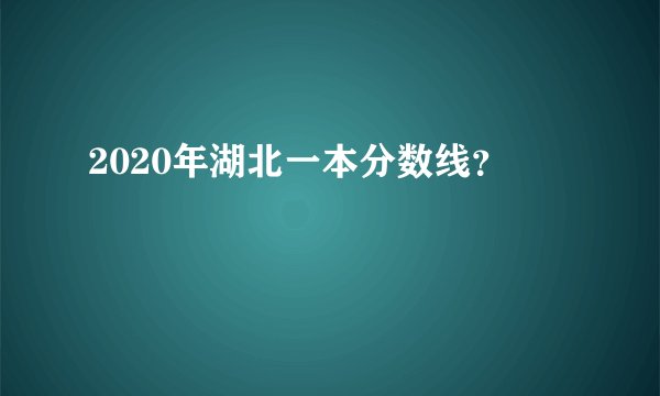 2020年湖北一本分数线？
