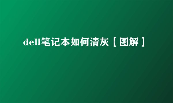 dell笔记本如何清灰【图解】