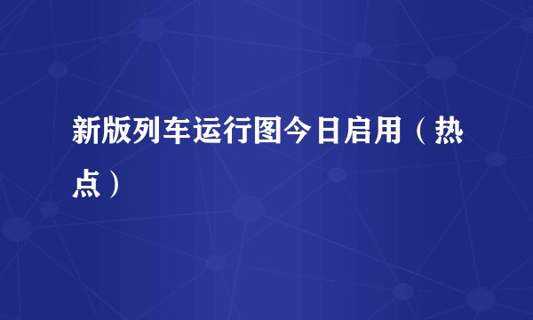 新版列车运行图今日启用（热点）