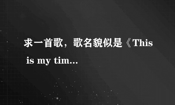 求一首歌，歌名貌似是《This is my time》或者就是“This is my life”，在美国达人秀上某个冠军唱过