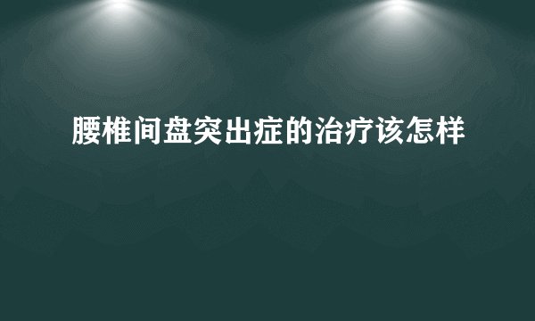 腰椎间盘突出症的治疗该怎样