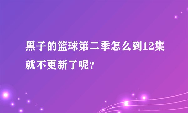 黑子的篮球第二季怎么到12集就不更新了呢？