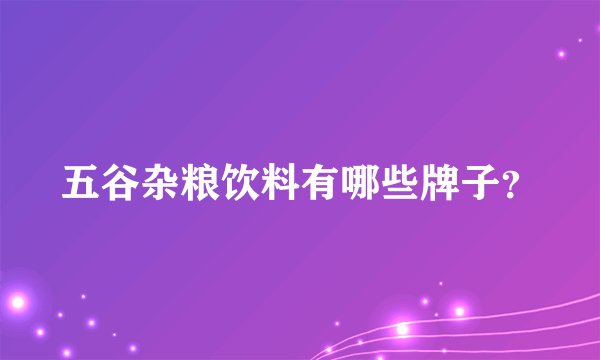 五谷杂粮饮料有哪些牌子？