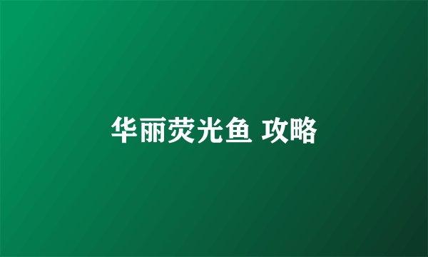 华丽荧光鱼 攻略