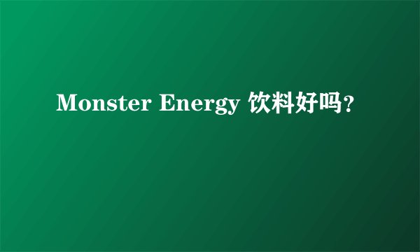 Monster Energy 饮料好吗？