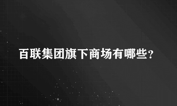 百联集团旗下商场有哪些？