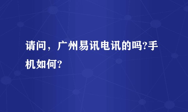请问，广州易讯电讯的吗?手机如何?