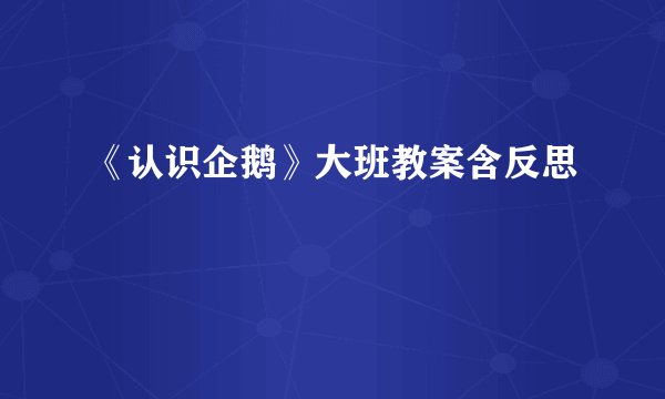 《认识企鹅》大班教案含反思