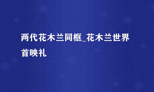 两代花木兰同框_花木兰世界首映礼