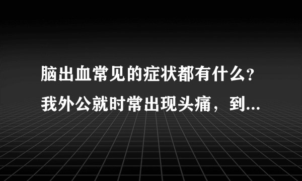 脑出血常见的症状都有什么?我外公就时常出现头痛,到...