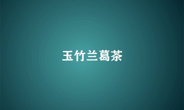 玉竹兰葛茶
