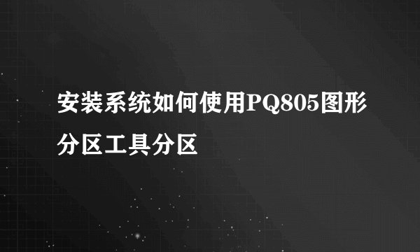 安装系统如何使用PQ805图形分区工具分区