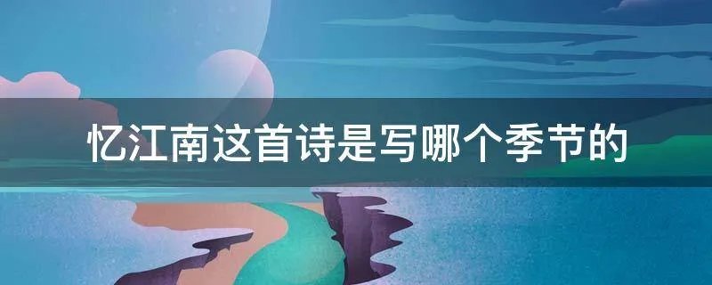 忆江南这首诗是写哪个季节的