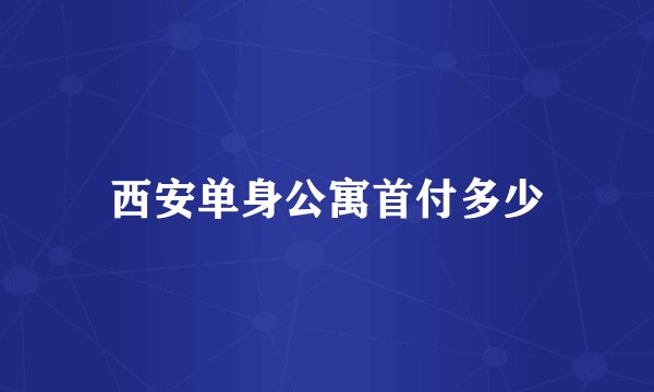 西安单身公寓首付多少