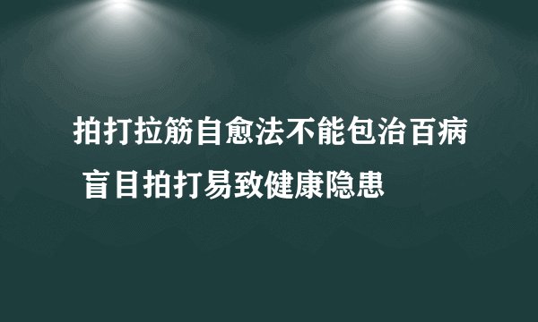 拍打拉筋自愈法不能包治百病 盲目拍打易致健康隐患