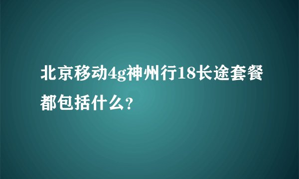 北京移动4g神州行18长途套餐都包括什么？