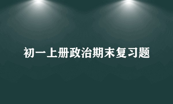 初一上册政治期末复习题