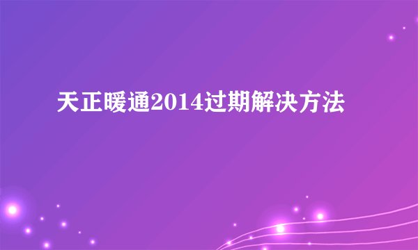 天正暖通2014过期解决方法