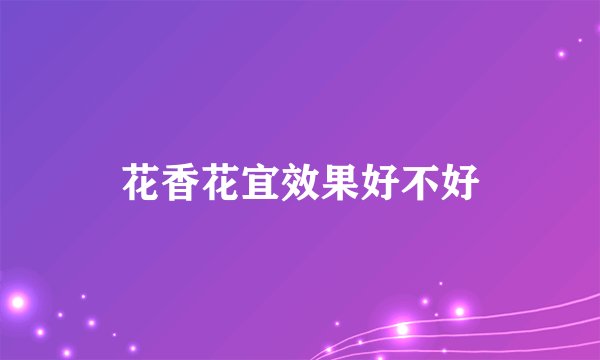 花香花宜效果好不好