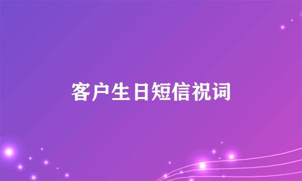 客户生日短信祝词