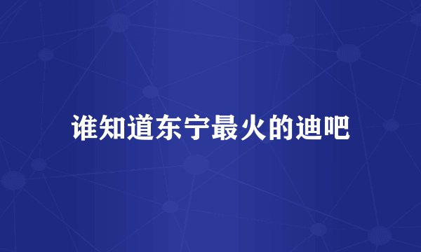 谁知道东宁最火的迪吧