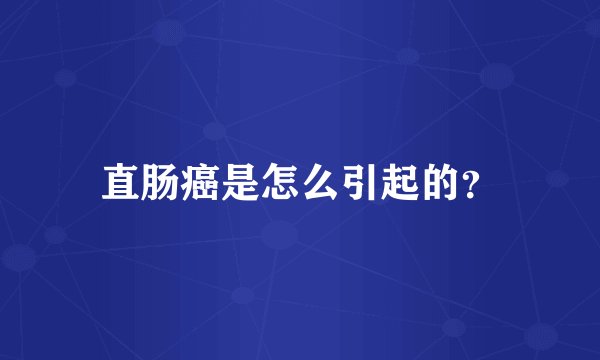 直肠癌是怎么引起的？