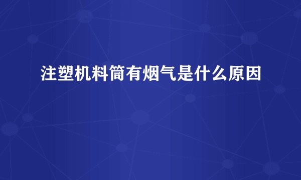 注塑机料筒有烟气是什么原因